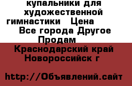 купальники для художественной гимнастики › Цена ­ 12 000 - Все города Другое » Продам   . Краснодарский край,Новороссийск г.